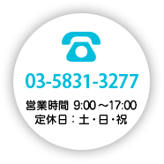 03-5831-3277営業時間 9:00~17:30 定休日:土・日・祝