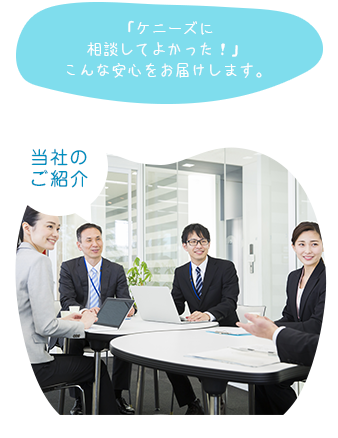 当社の ご紹介「ケニーズ保険サービスに 相談してよかった!」 こんな安心をお届けします。